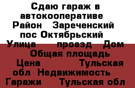 Сдаю гараж в автокооперативе › Район ­ Зареченский, пос Октябрьский › Улица ­ 16 проезд › Дом ­ 81 › Общая площадь ­ 18 › Цена ­ 2 500 - Тульская обл. Недвижимость » Гаражи   . Тульская обл.